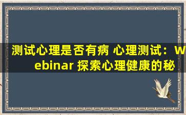 测试心理是否有病 心理测试：Webinar 探索心理健康的秘密